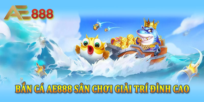 Những ưu điểm nổi bật tạo nên thương hiệu bắn cá Ae88